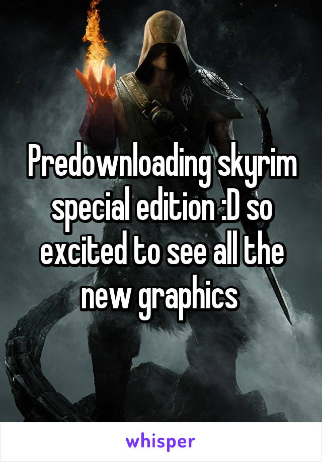 Predownloading skyrim special edition :D so excited to see all the new graphics 