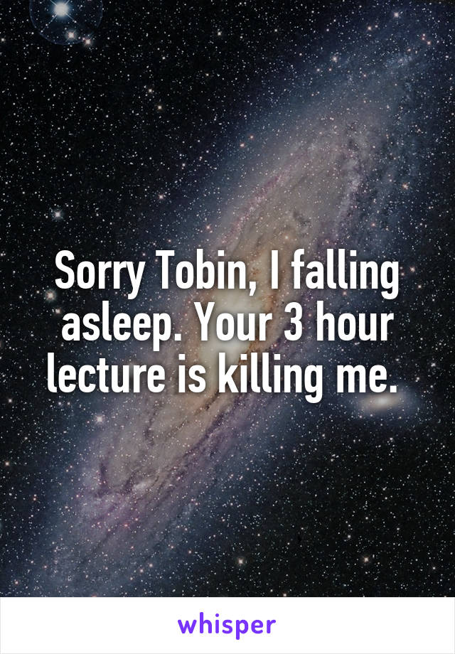 Sorry Tobin, I falling asleep. Your 3 hour lecture is killing me. 