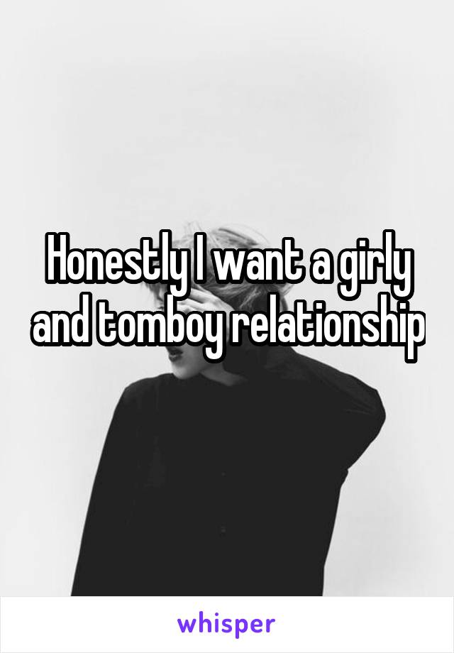 Honestly I want a girly and tomboy relationship 