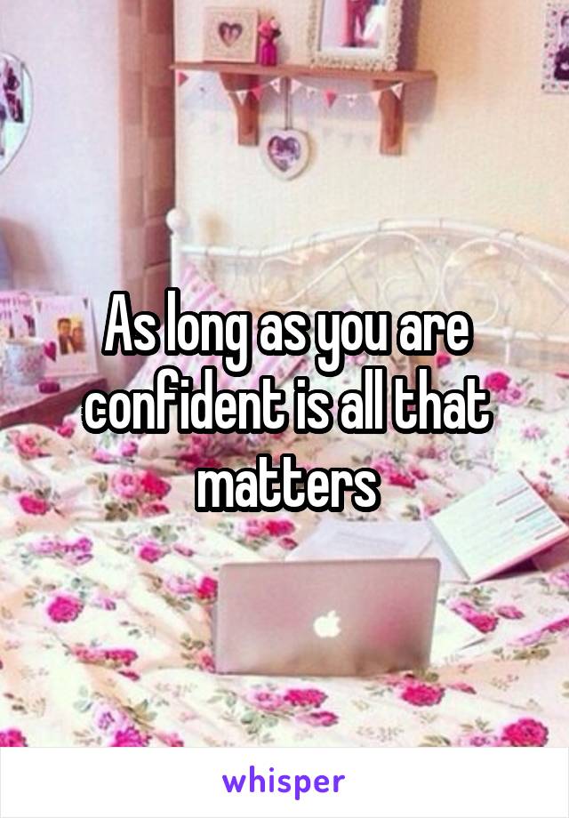 As long as you are confident is all that matters