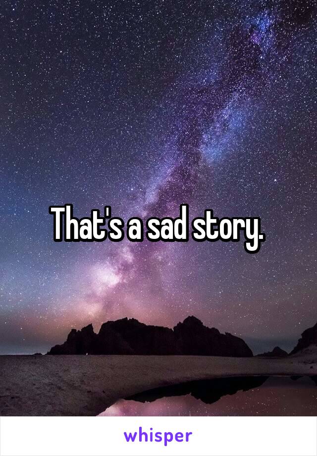 That's a sad story. 