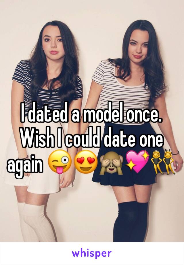 I dated a model once. 
Wish I could date one again 😜😍🙈💖👯