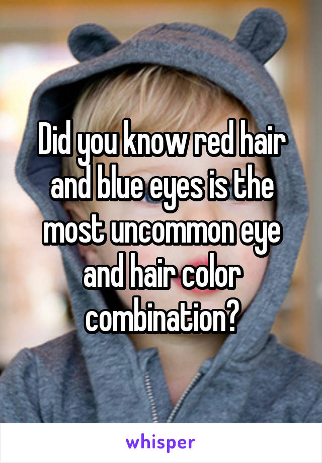Did you know red hair and blue eyes is the most uncommon eye and hair color combination?