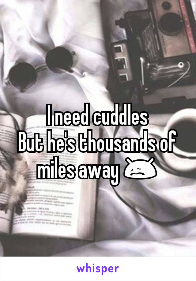 I need cuddles
But he's thousands of miles away 😖