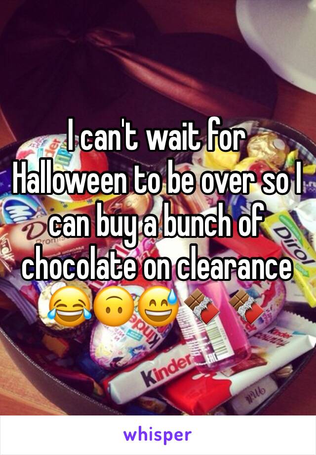 I can't wait for Halloween to be over so I can buy a bunch of chocolate on clearance 😂🙃😅🍫🍫