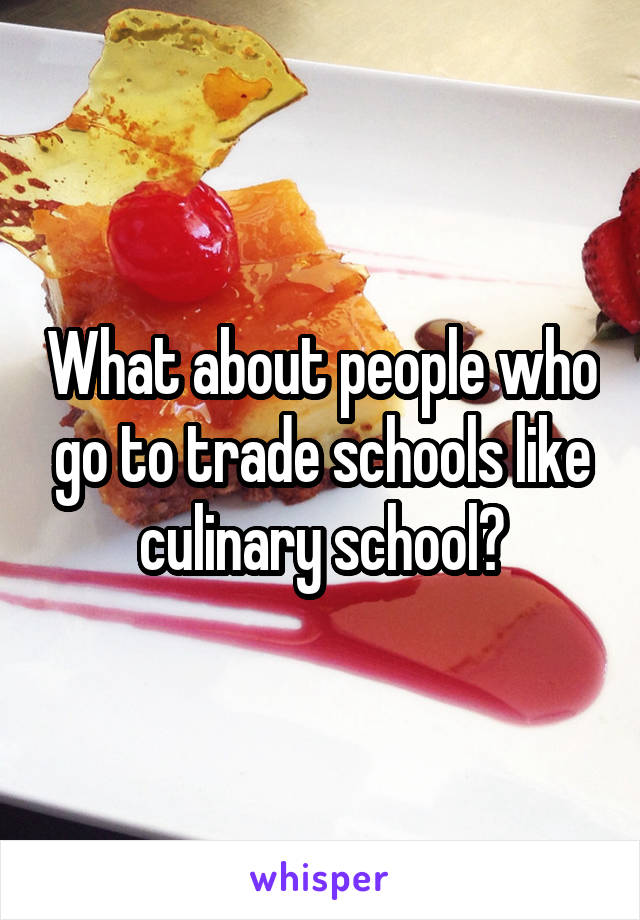 What about people who go to trade schools like culinary school?