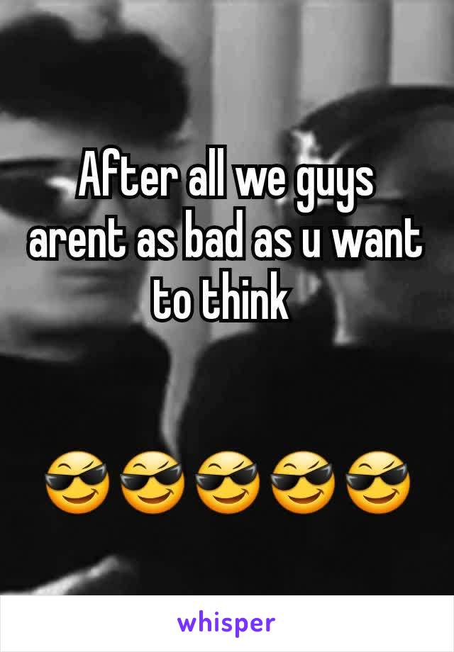 After all we guys arent as bad as u want to think 


😎😎😎😎😎
