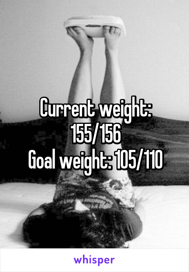 Current weight: 155/156
Goal weight: 105/110