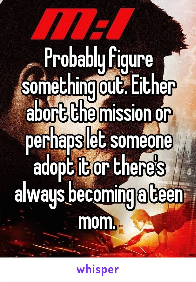 Probably figure something out. Either abort the mission or perhaps let someone adopt it or there's always becoming a teen mom. 