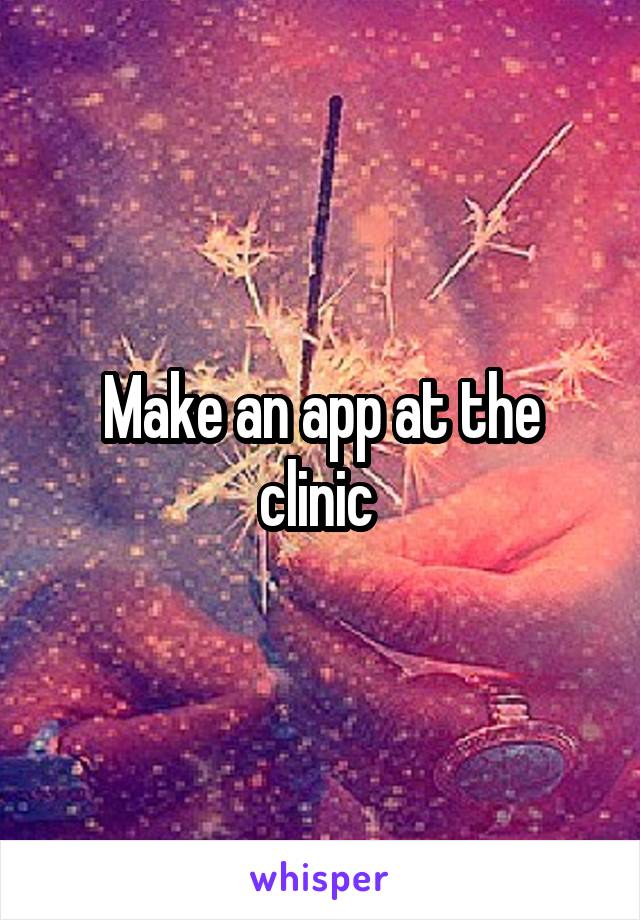 Make an app at the clinic 