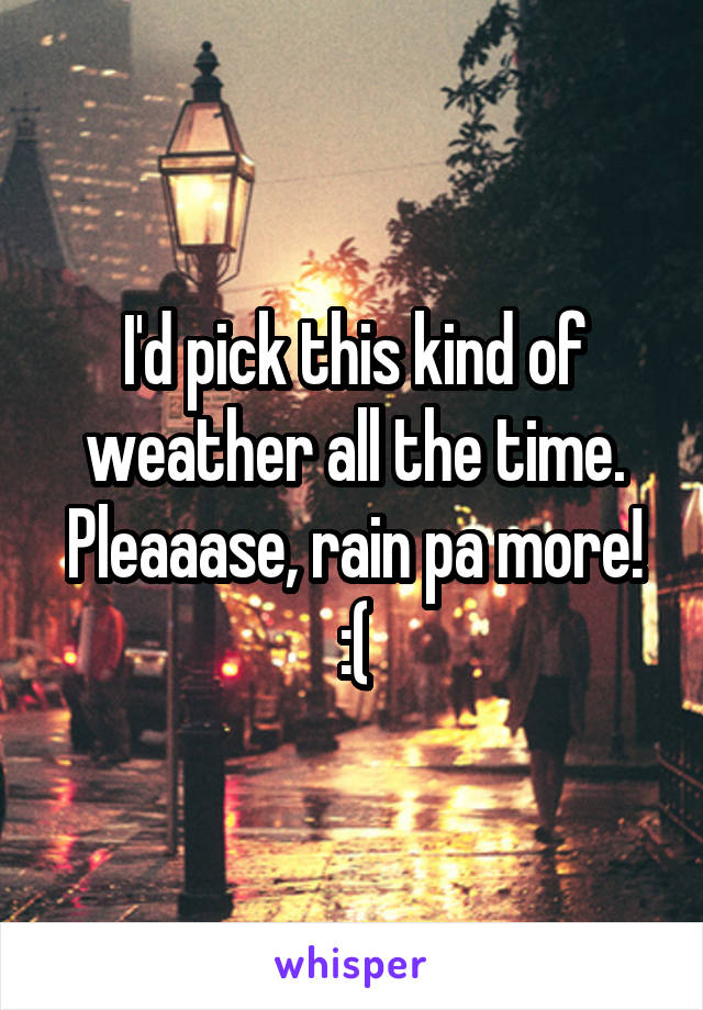 I'd pick this kind of weather all the time. Pleaaase, rain pa more! :(