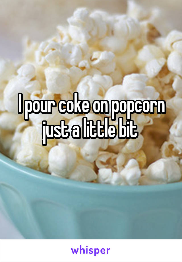 I pour coke on popcorn just a little bit 
