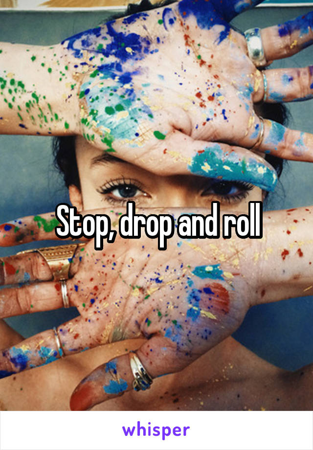 Stop, drop and roll