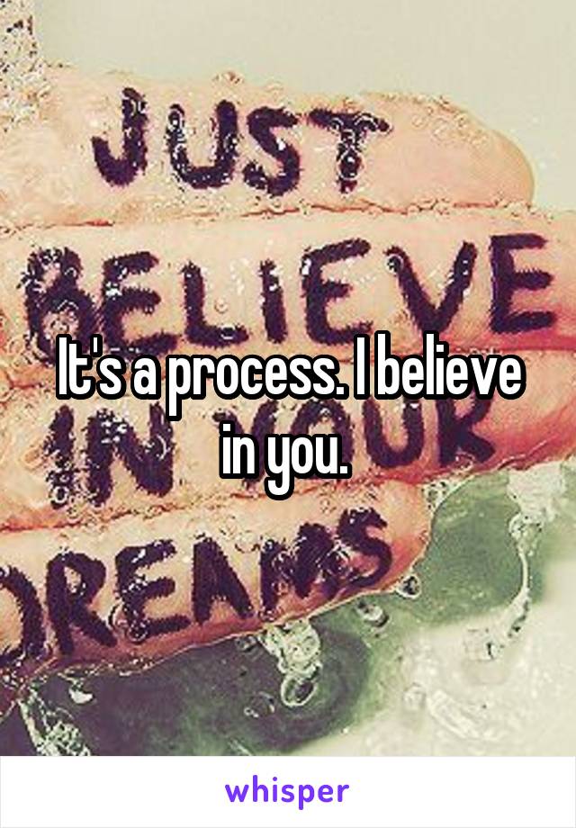 It's a process. I believe in you. 