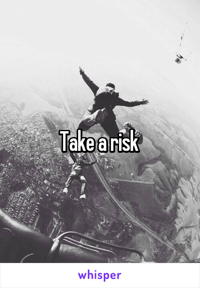 Take a risk 