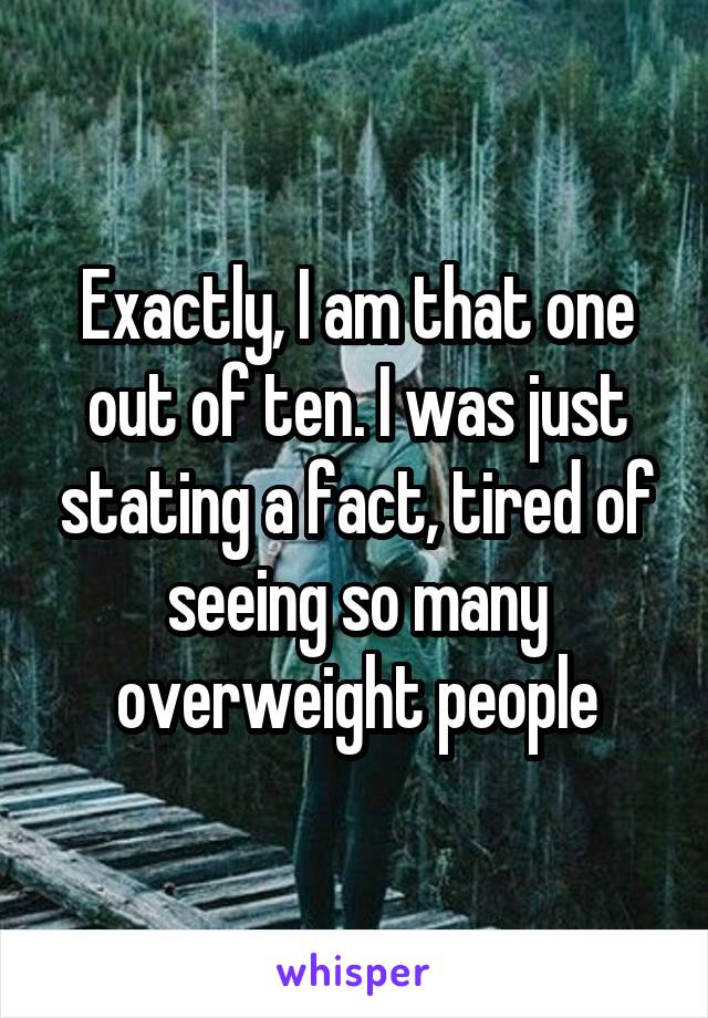 Exactly, I am that one out of ten. I was just stating a fact, tired of seeing so many overweight people