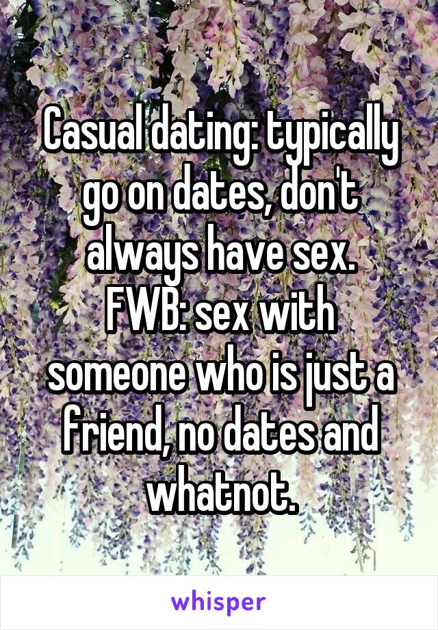 Casual dating: typically go on dates, don't always have sex.
FWB: sex with someone who is just a friend, no dates and whatnot.