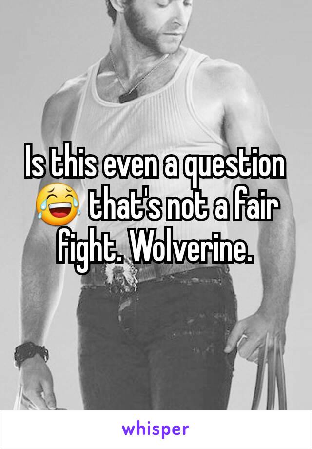 Is this even a question😂 that's not a fair fight. Wolverine.
