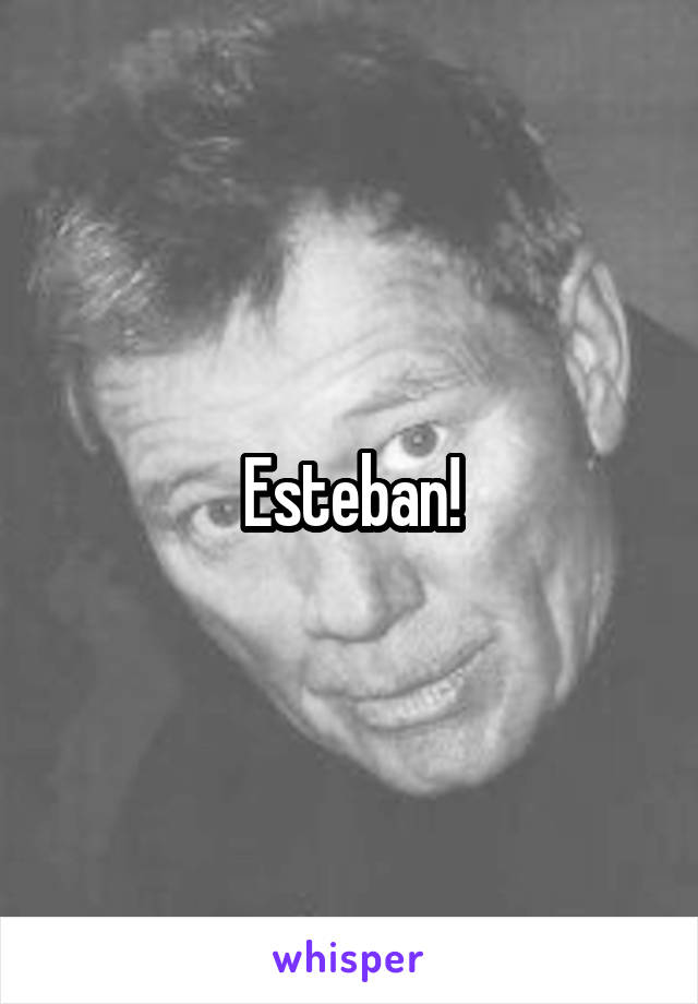 Esteban!