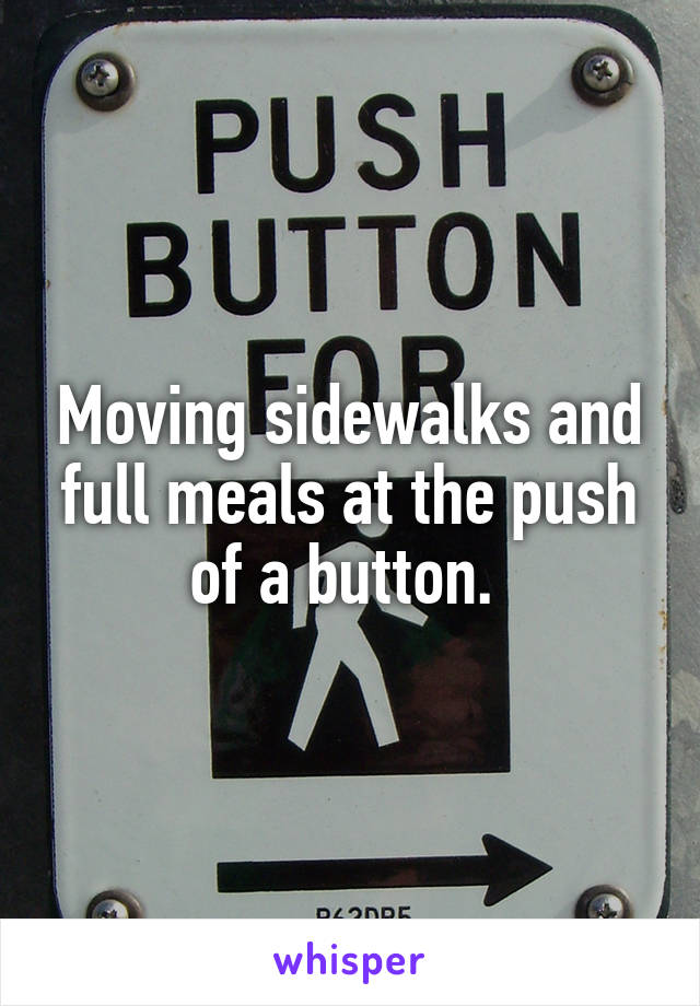 Moving sidewalks and full meals at the push of a button. 