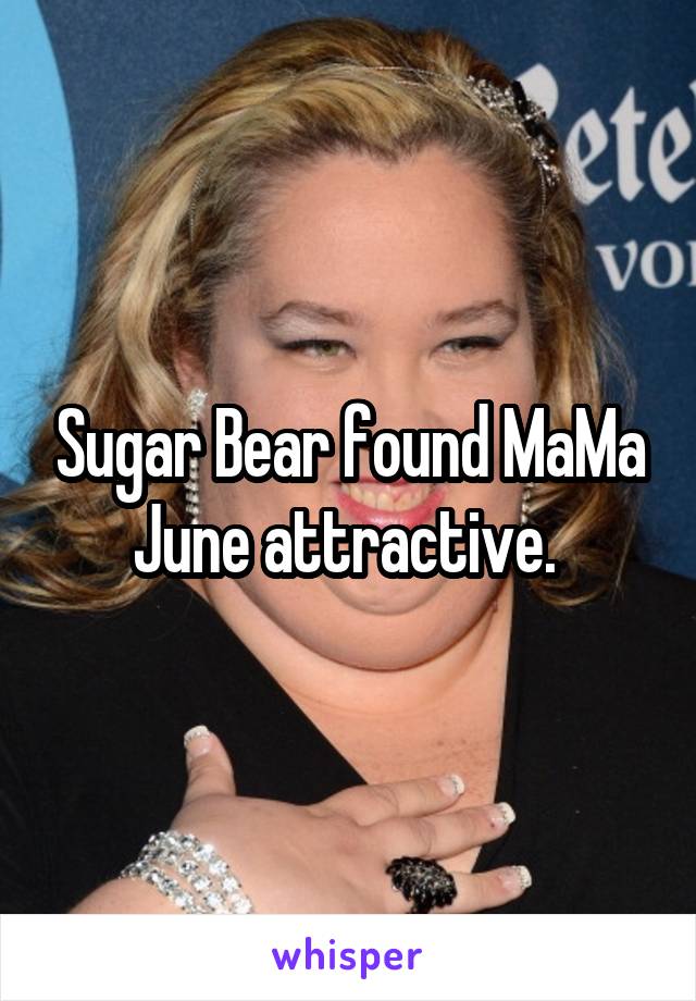 Sugar Bear found MaMa June attractive. 
