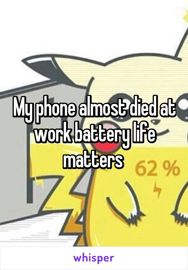 My phone almost died at work battery life matters 