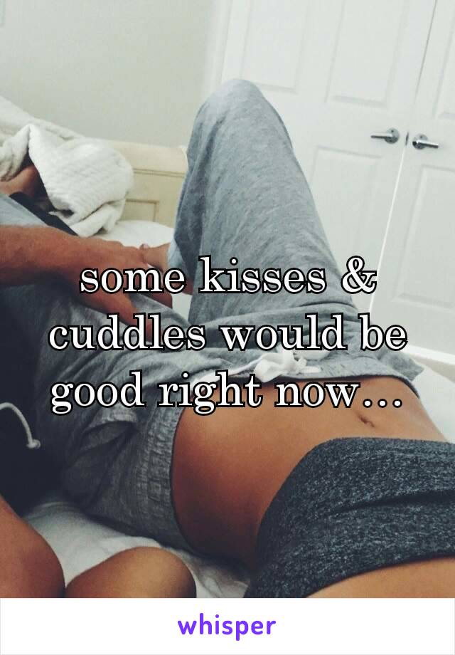 some kisses & cuddles would be good right now…