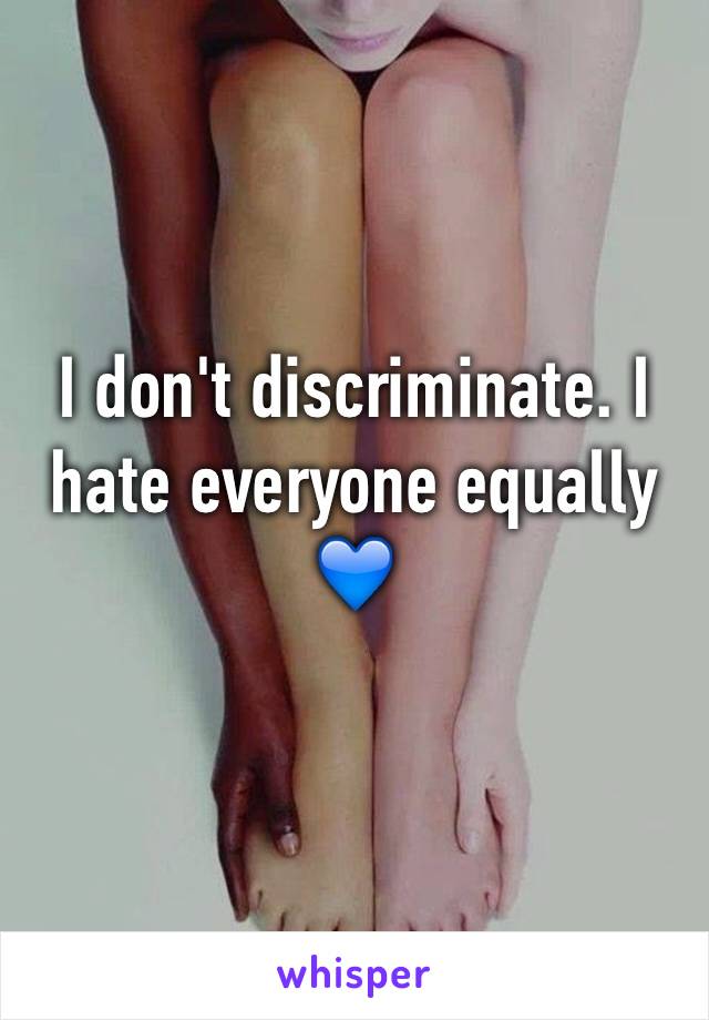 I don't discriminate. I hate everyone equally 💙