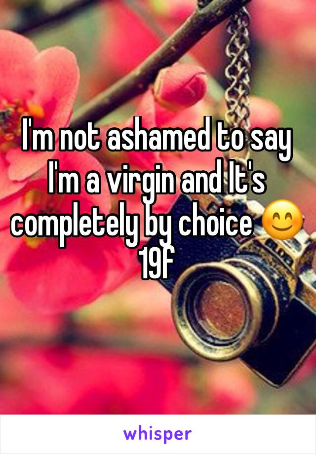 I'm not ashamed to say I'm a virgin and It's completely by choice 😊
19f 