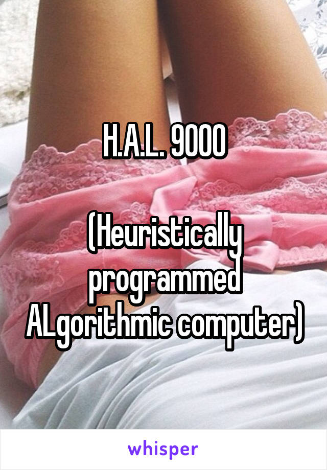 H.A.L. 9000

(Heuristically programmed ALgorithmic computer)