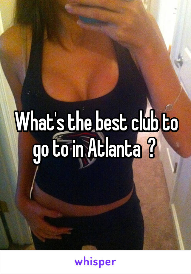 What's the best club to go to in Atlanta  ? 