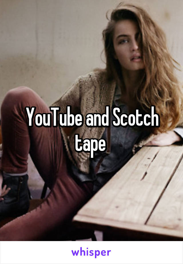 YouTube and Scotch tape 