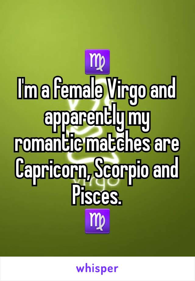 ♍
I'm a female Virgo and apparently my romantic matches are Capricorn, Scorpio and Pisces.
♍
