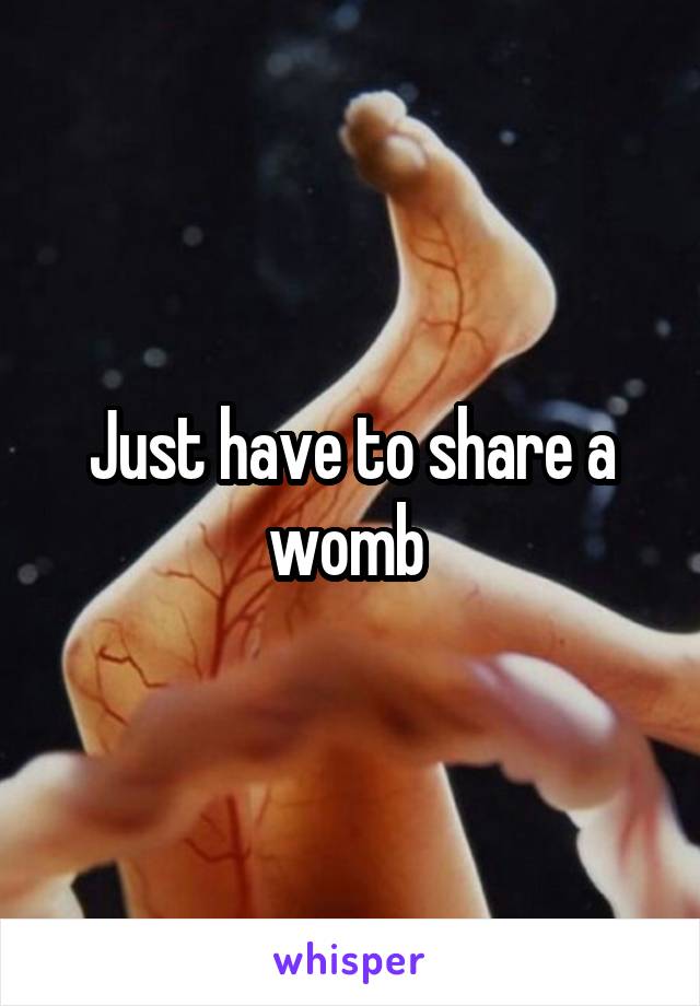 Just have to share a womb 