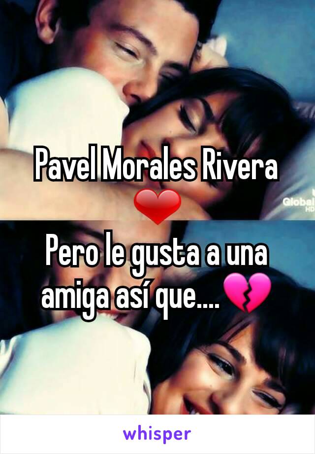 Pavel Morales Rivera ❤
Pero le gusta a una amiga así que....💔