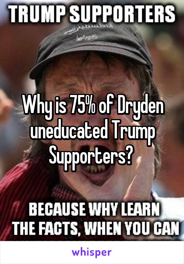 Why is 75% of Dryden uneducated Trump Supporters? 