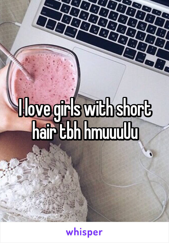 I love girls with short hair tbh hmuuuUu