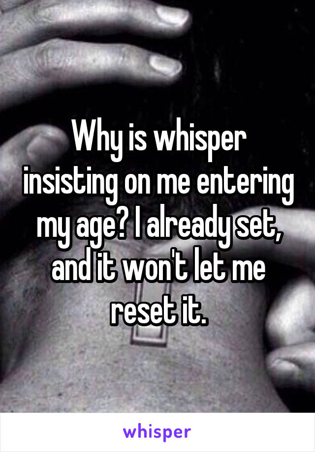 Why is whisper insisting on me entering my age? I already set, and it won't let me reset it.