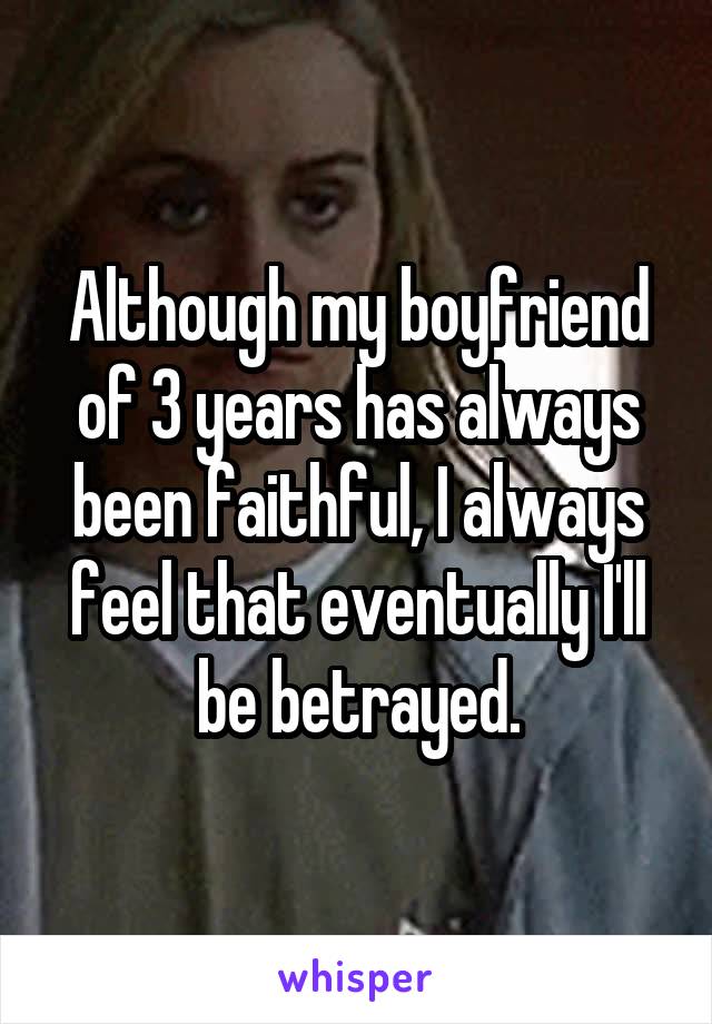 Although my boyfriend of 3 years has always been faithful, I always feel that eventually I'll be betrayed.