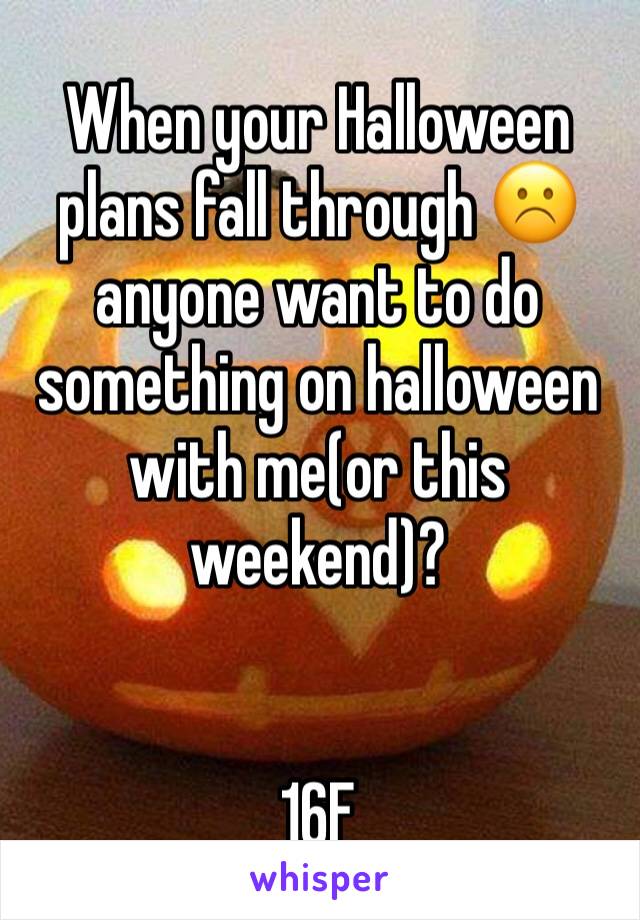 When your Halloween plans fall through ☹️️ anyone want to do something on halloween with me(or this weekend)? 


16F
