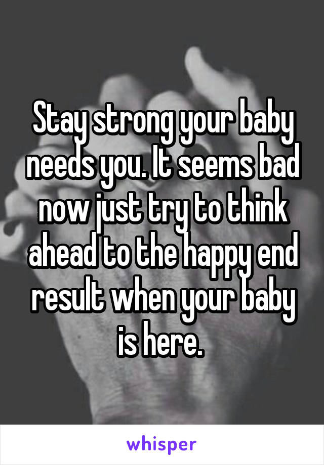 Stay strong your baby needs you. It seems bad now just try to think ahead to the happy end result when your baby is here. 