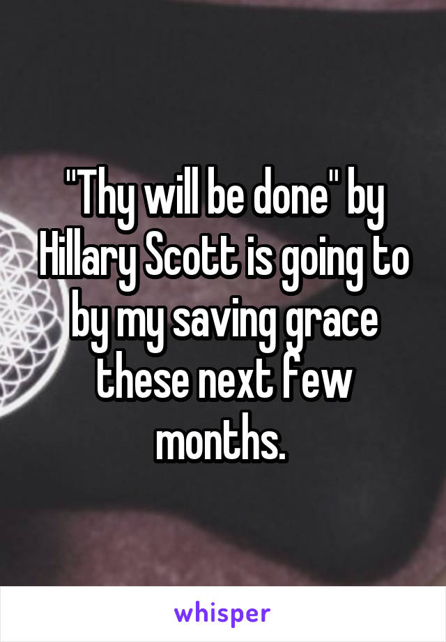 "Thy will be done" by Hillary Scott is going to by my saving grace these next few months. 
