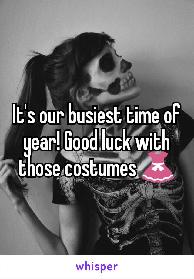 It's our busiest time of year! Good luck with those costumes 👗