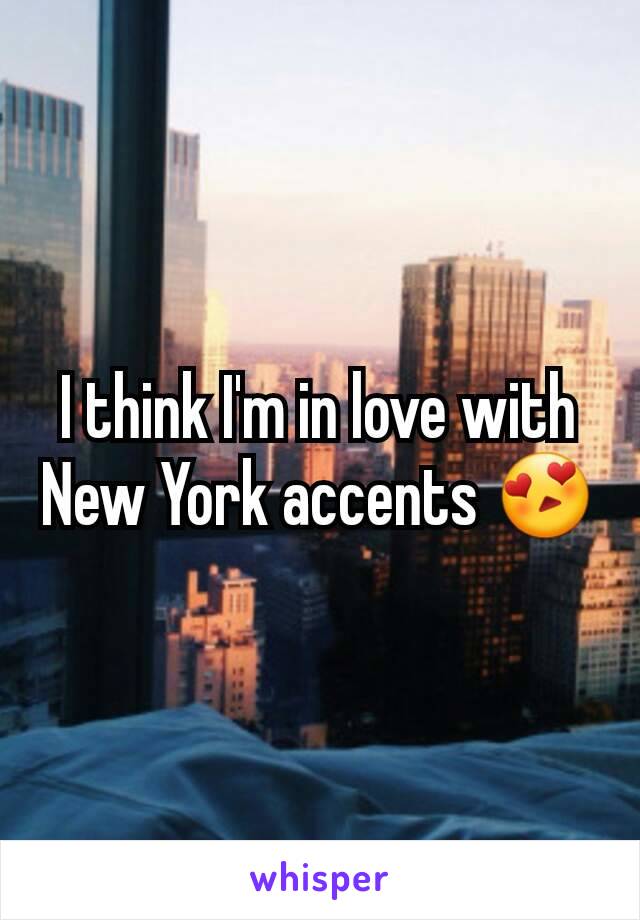 I think I'm in love with New York accents 😍