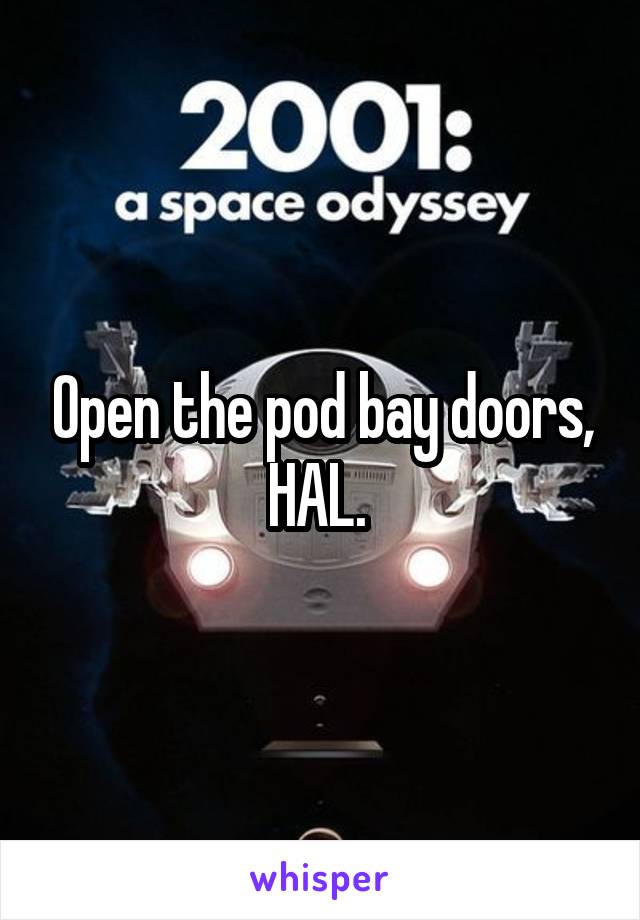 Open the pod bay doors, HAL. 