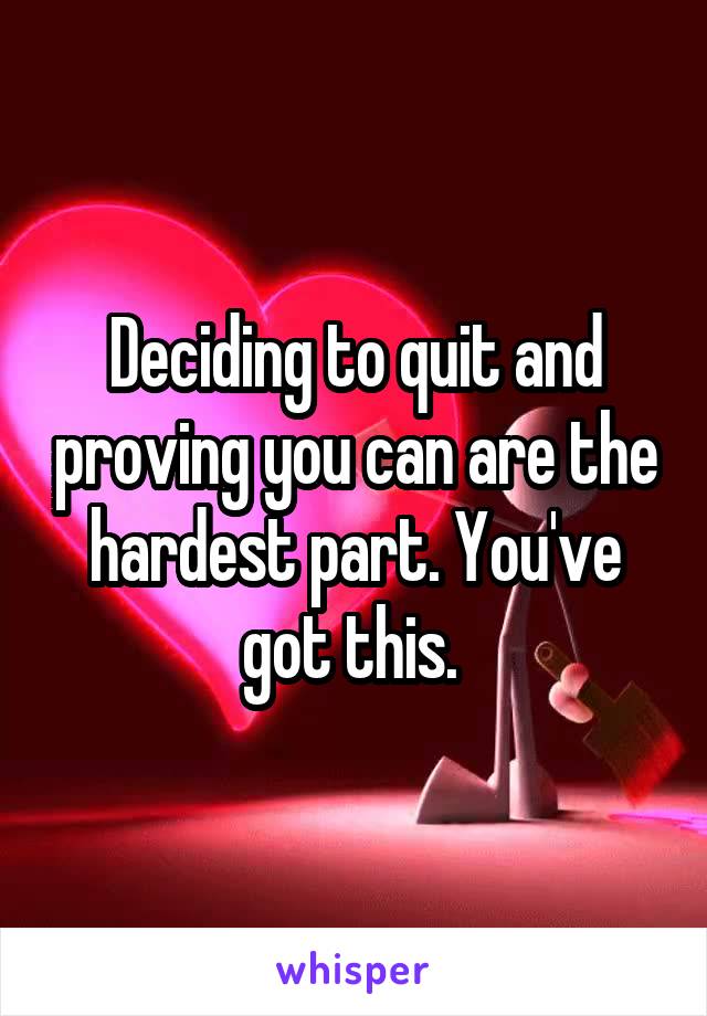 Deciding to quit and proving you can are the hardest part. You've got this. 