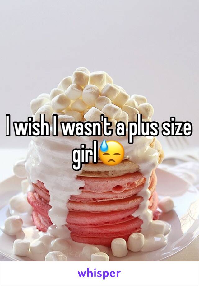I wish I wasn't a plus size girl😓