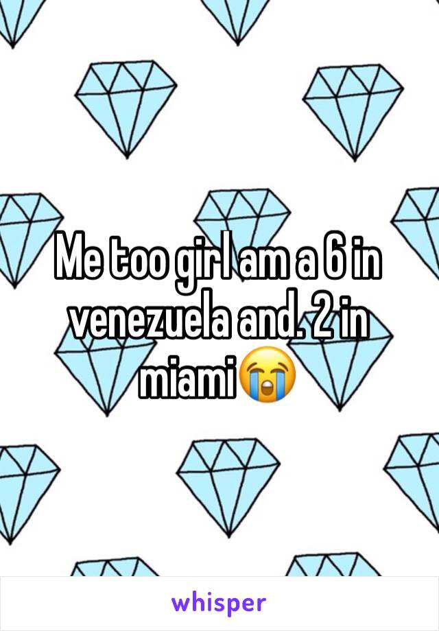 Me too girl am a 6 in venezuela and. 2 in miami😭