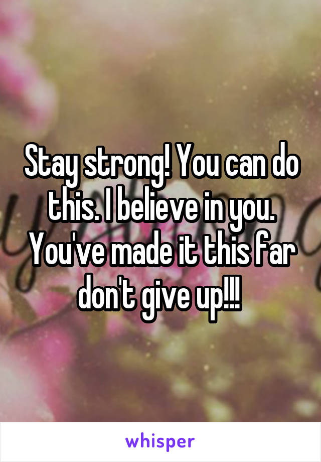 Stay strong! You can do this. I believe in you. You've made it this far don't give up!!! 