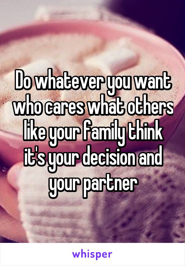 Do whatever you want who cares what others like your family think it's your decision and your partner